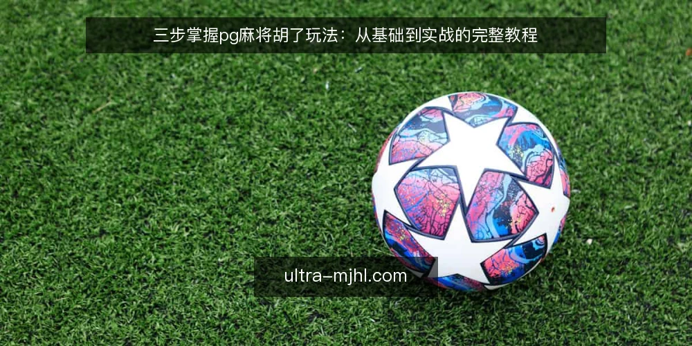 三步掌握pg麻将胡了玩法：从基础到实战的完整教程 — 场景设定：新手如何快速上手 配图