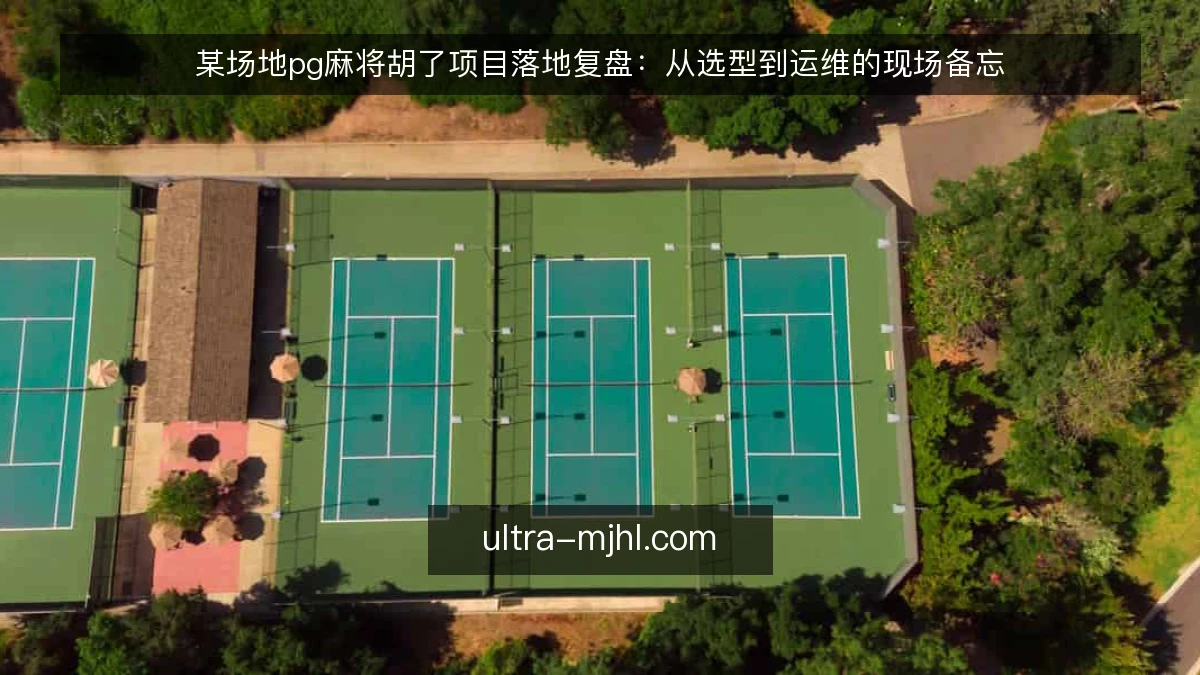 某场地pg麻将胡了项目落地复盘：从选型到运维的现场备忘