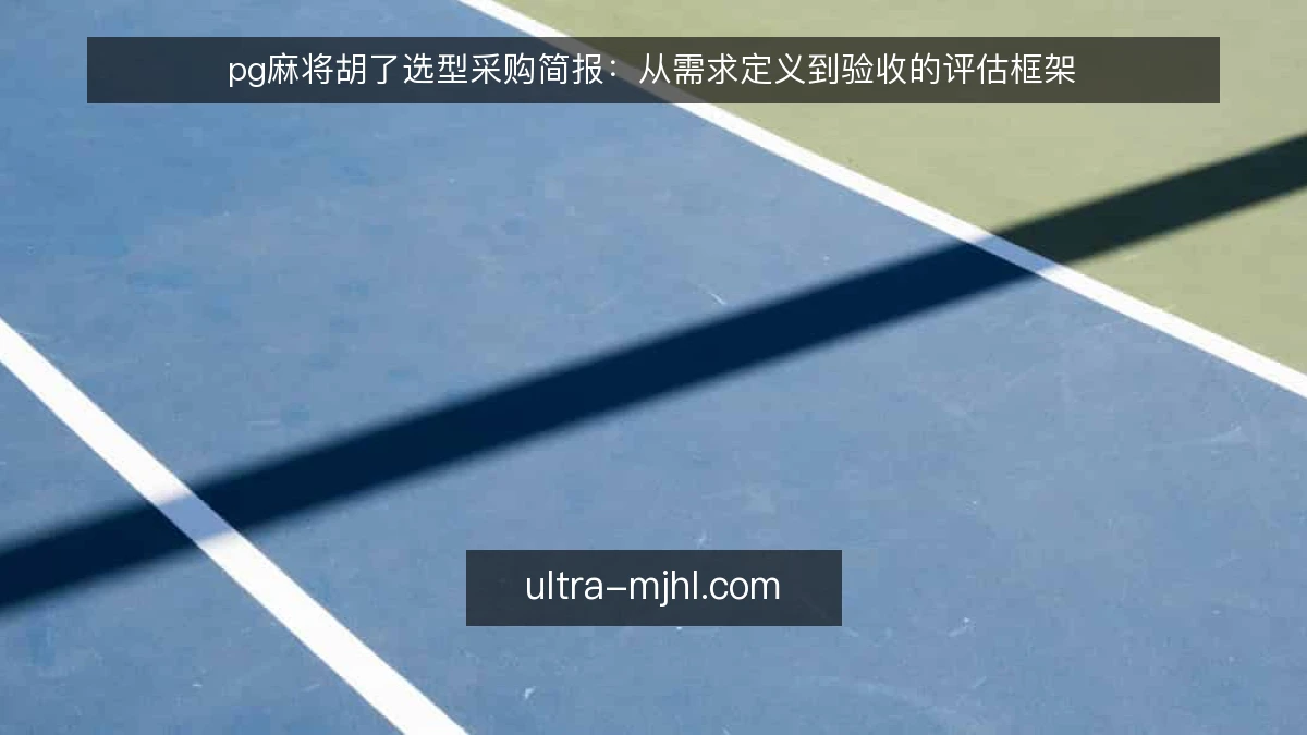 pg麻将胡了选型采购简报：从需求定义到验收的评估框架