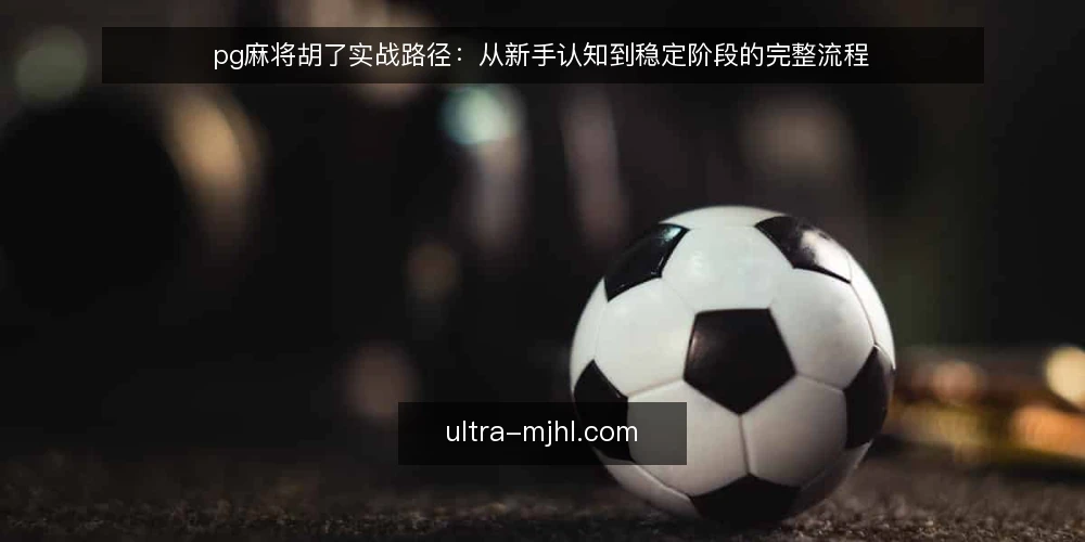 pg麻将胡了实战路径:从新手认知到稳定阶段的完整流程 — 基线认知:明确目标与边界 配图