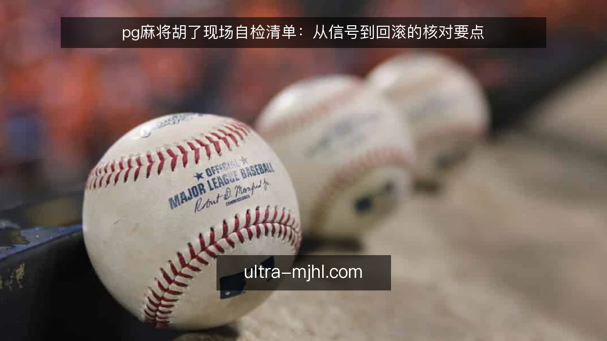 pg麻将胡了现场自检清单：从信号到回滚的核对要点