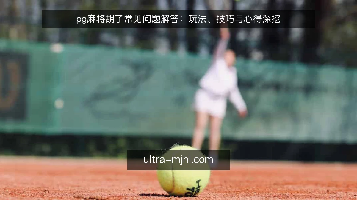 pg麻将胡了常见问题解答:玩法、技巧与心得深挖
