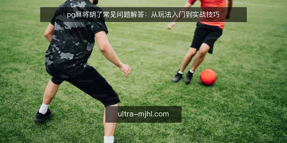 pg麻将胡了常见问题解答:从玩法入门到实战技巧 — pg麻将胡了是什么?适合哪些人? 配图