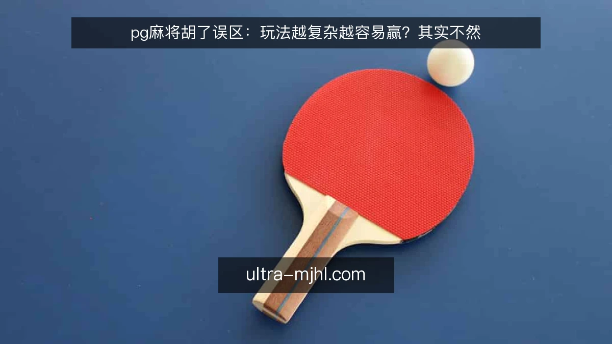pg麻将胡了误区：玩法越复杂越容易赢？其实不然