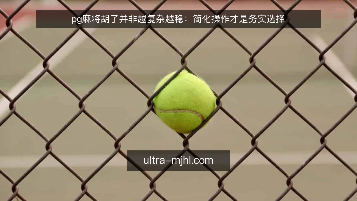 pg麻将胡了并非越复杂越稳：简化操作才是务实选择