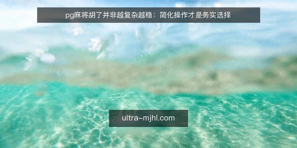 pg麻将胡了并非越复杂越稳:简化操作才是务实选择 — 先亮明观点:复杂度不等于胜率 配图