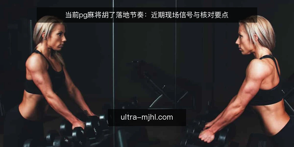当前pg麻将胡了落地节奏:近期现场信号与核对要点 — 近期现场信号:哪些变化值得留意 配图