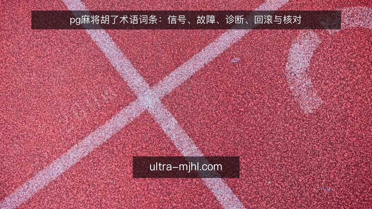 pg麻将胡了术语词条：信号、故障、诊断、回滚与核对