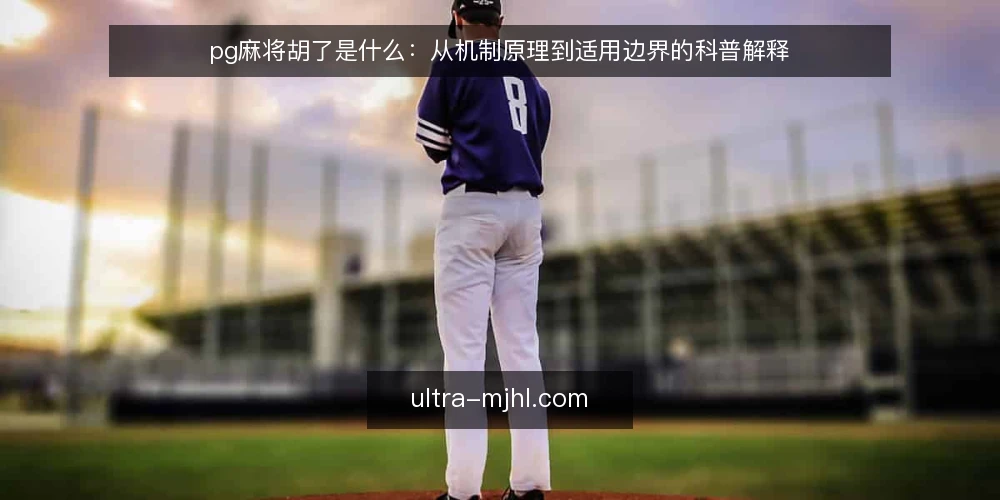 pg麻将胡了是什么：从机制原理到适用边界的科普解释 — pg麻将胡了是什么：先厘清概念与常见误读 配图