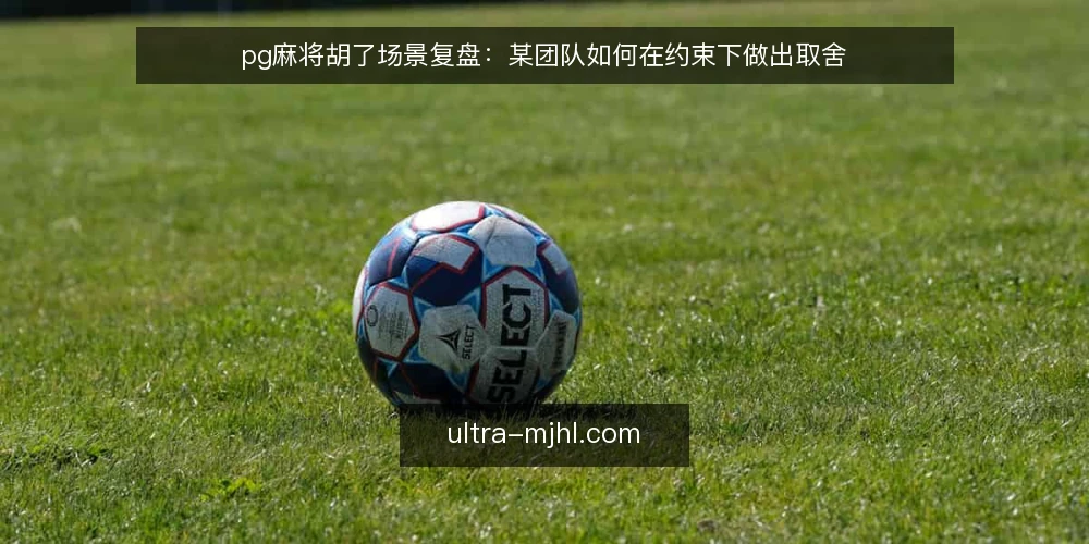 pg麻将胡了场景复盘:某团队如何在约束下做出取舍 — 场景还原:一次临时上手的约束 配图