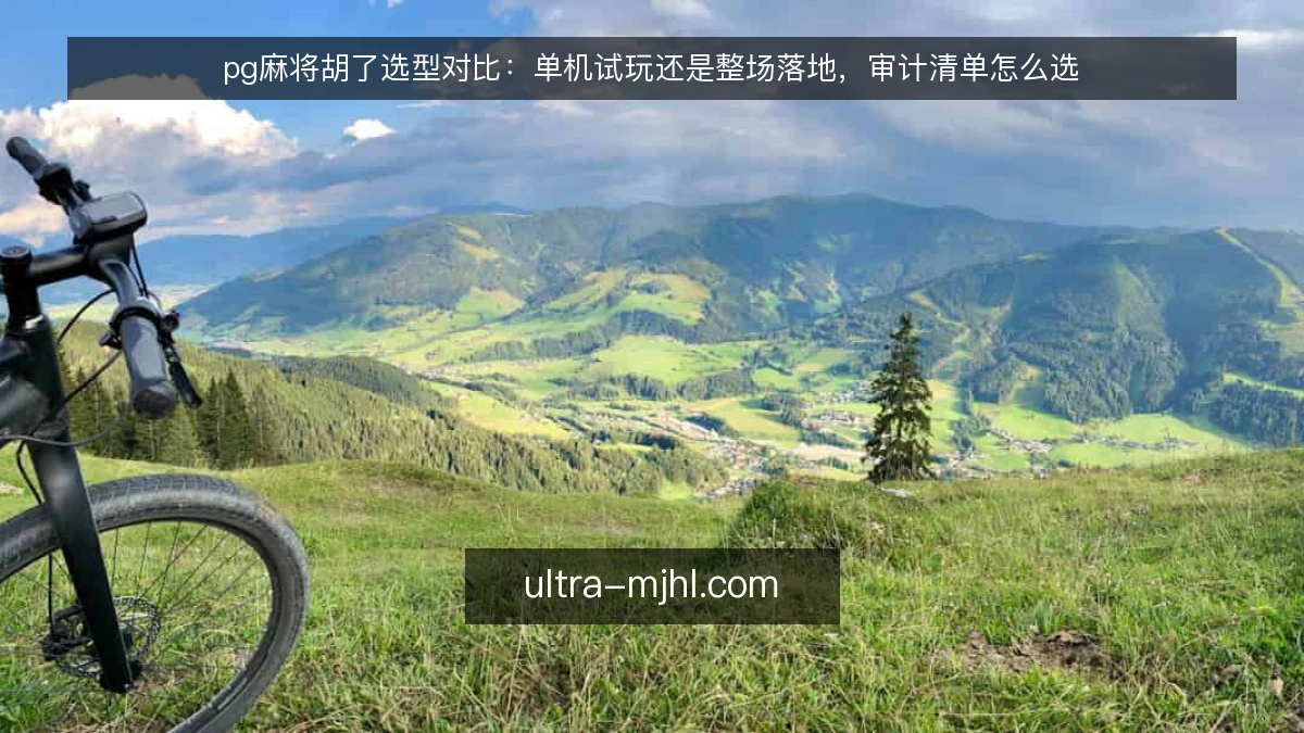 pg麻将胡了选型对比：单机试玩还是整场落地，审计清单怎么选