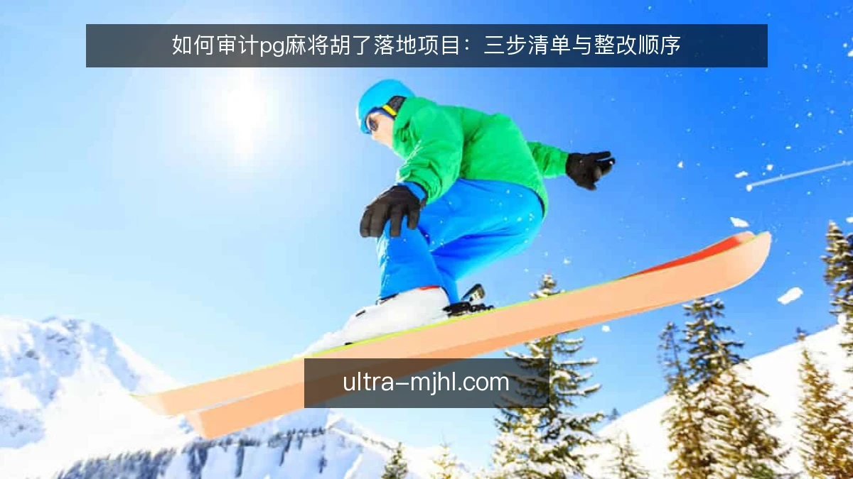 如何审计pg麻将胡了落地项目:三步清单与整改顺序