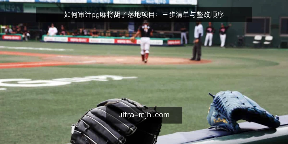 如何审计pg麻将胡了落地项目:三步清单与整改顺序 — 为什么现在要做一次落地审计 配图