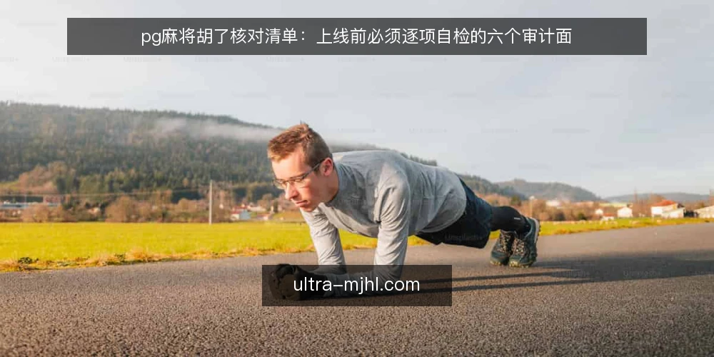 pg麻将胡了核对清单：上线前必须逐项自检的六个审计面 — 为什么现在做一次 pg麻将胡了 审计 配图