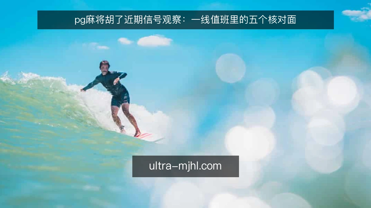 pg麻将胡了近期信号观察:一线值班里的五个核对面