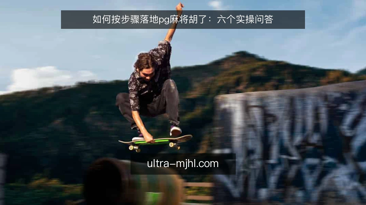 如何按步骤落地pg麻将胡了：六个实操问答